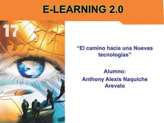 E-LEARNING 2.0

“El camino hacia una Nuevas
tecnologías”

Alumno:
Anthony Alexis Naquiche
Arevalo

 