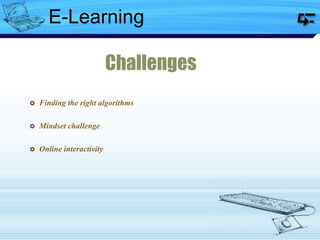 E-Learning
Challenges
 Finding the right algorithms
 Mindset challenge
 Online interactivity
 