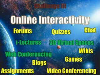 Challenge III
Forums
i-Lectures
Web Conferencing
3D Virtual Spaces
Chat
Video Conferencing
Quizzes
Games
Assignments
Blogs
Wikis
 