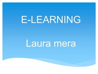 E-LEARNING
Laura mera
 