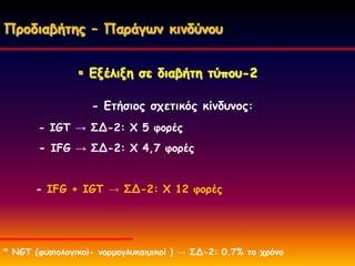 Πνμδηαβήηεξ – Πανάγςκ θηκδύκμο


                 Γλέιηλε ζε δηαβήηε ηύπμο-2

                   - Γηήζημξ ζπεηηθόξ θίκδοκμξ:
       - IGT → ΢Δ-2: X 5 θμνέξ
       - IFG → ΢Δ-2: Υ 4,7 θμνέξ


      - IFG + IGT → ΢Δ-2: Υ 12 θμνέξ




* ΚGT (θοζημιμγηθμί- κμνμμγιοθαημηθμί ) → ΢Δ-2: 0.7% ημ πνόκμ
 