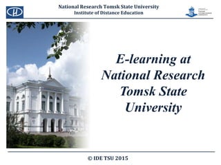 E-learning at
National Research
Tomsk State
University
© IDE TSU 2015
National Research Tomsk State University
Institute of Distance Education
 