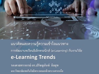 แนวคิดและความรู้ความเข้าใจแนวทาง
การพัฒนาบทเรียนอิเล็กทรอนิกส์ (e-Learning) กับงานวิจัย
e-Learning Trends
รองศาสตราจารย์ ดร.ปรัชญนันท์ นิลสุข
มหาวิทยาลัยเทคโนโลยีพระจอมเกล้าพระนครเหนือ
 