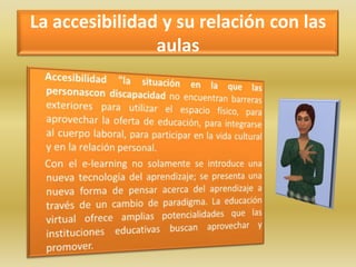 La accesibilidad y su relación con las aulas<br />     Accesibilidad &quot;la situación en la que las personascon discapac...