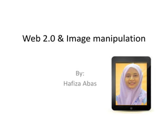 Web 2.0 & Image manipulation

By:
Hafiza Abas

 