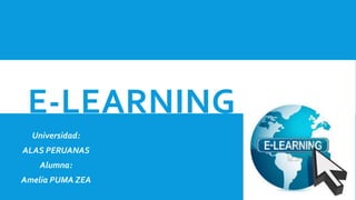 E-LEARNING 
Universidad: 
ALAS PERUANAS 
Alumna: 
Amelia PUMA ZEA 
 