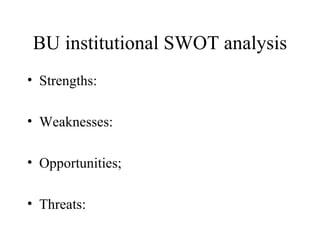 BU institutional SWOT analysis Strengths: Weaknesses: Opportunities; Threats: 