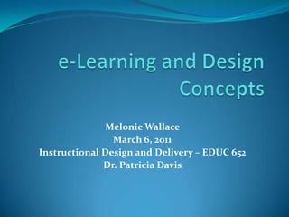 e-Learning and Design Concepts  Melonie Wallace  March 6, 2011 Instructional Design and Delivery – EDUC 652 Dr. Patricia Davis   