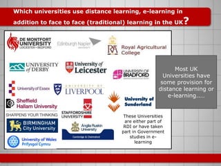 Which universities use distance learning, e-learning in
addition to face to face (traditional) learning in the UK   ?



 ...