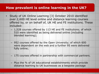 How prevalent is online learning in the UK?

• Study of UK Online Learning [3] October 2010 identified
  over 2,600 HE lev...