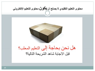 26
‫هل‬‫بحاجة‬ ‫نحن‬‫إلى‬‫المعلب؟‬ ‫التعليم‬
‫التالية؟‬ ‫الشريحة‬ ‫شاهد‬ ‫االجابة‬ ‫قبل‬
‫محتوى‬‫التعليم‬‫التقليدي‬‫ال‬‫يصلح‬‫أن‬‫يكون‬‫محتوى‬‫للتعليم‬‫اإللكتروني‬
 