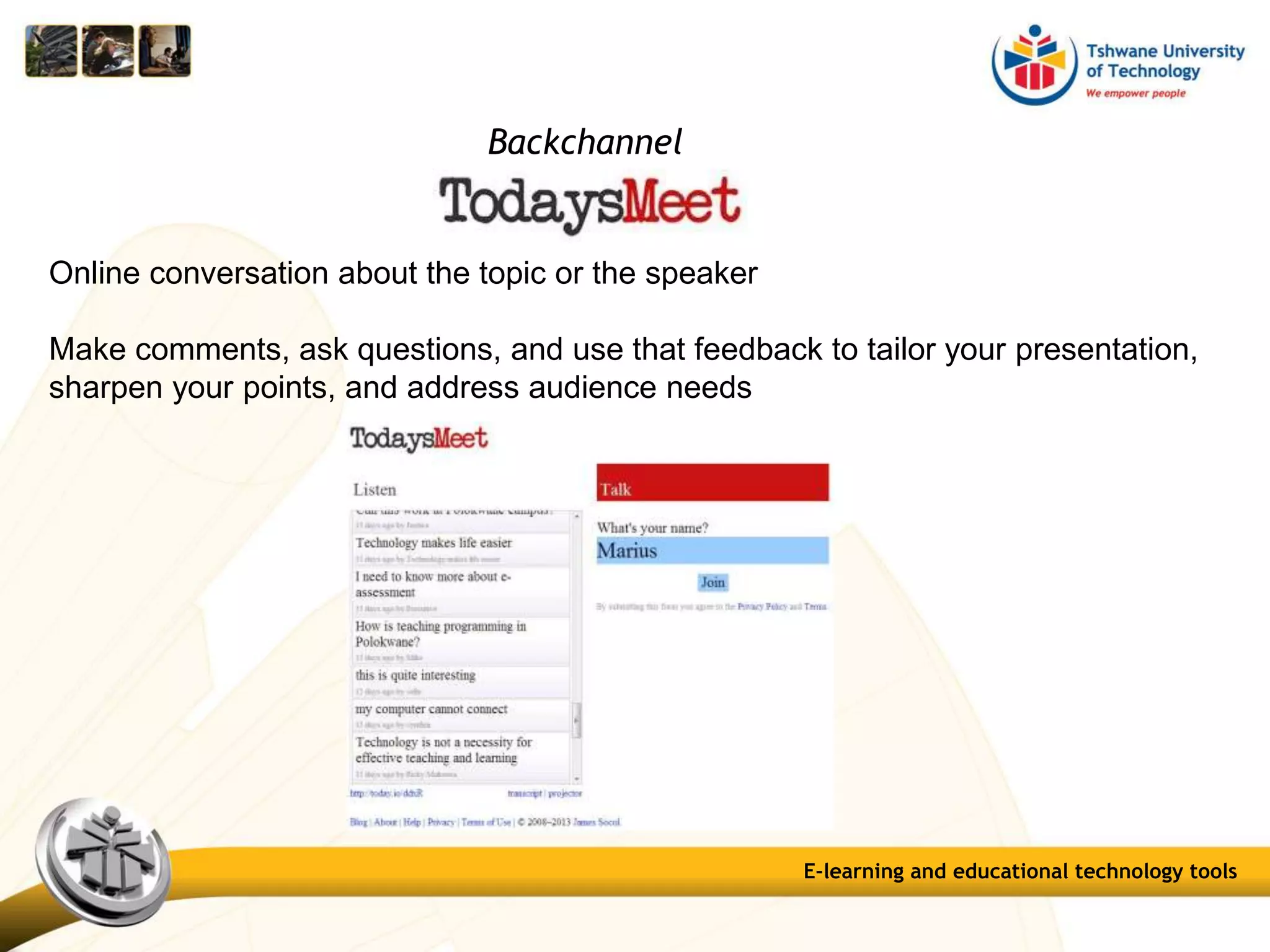 E-learning and educational technology tools
Backchannel
Online conversation about the topic or the speaker
Make comments, ask questions, and use that feedback to tailor your presentation,
sharpen your points, and address audience needs
 