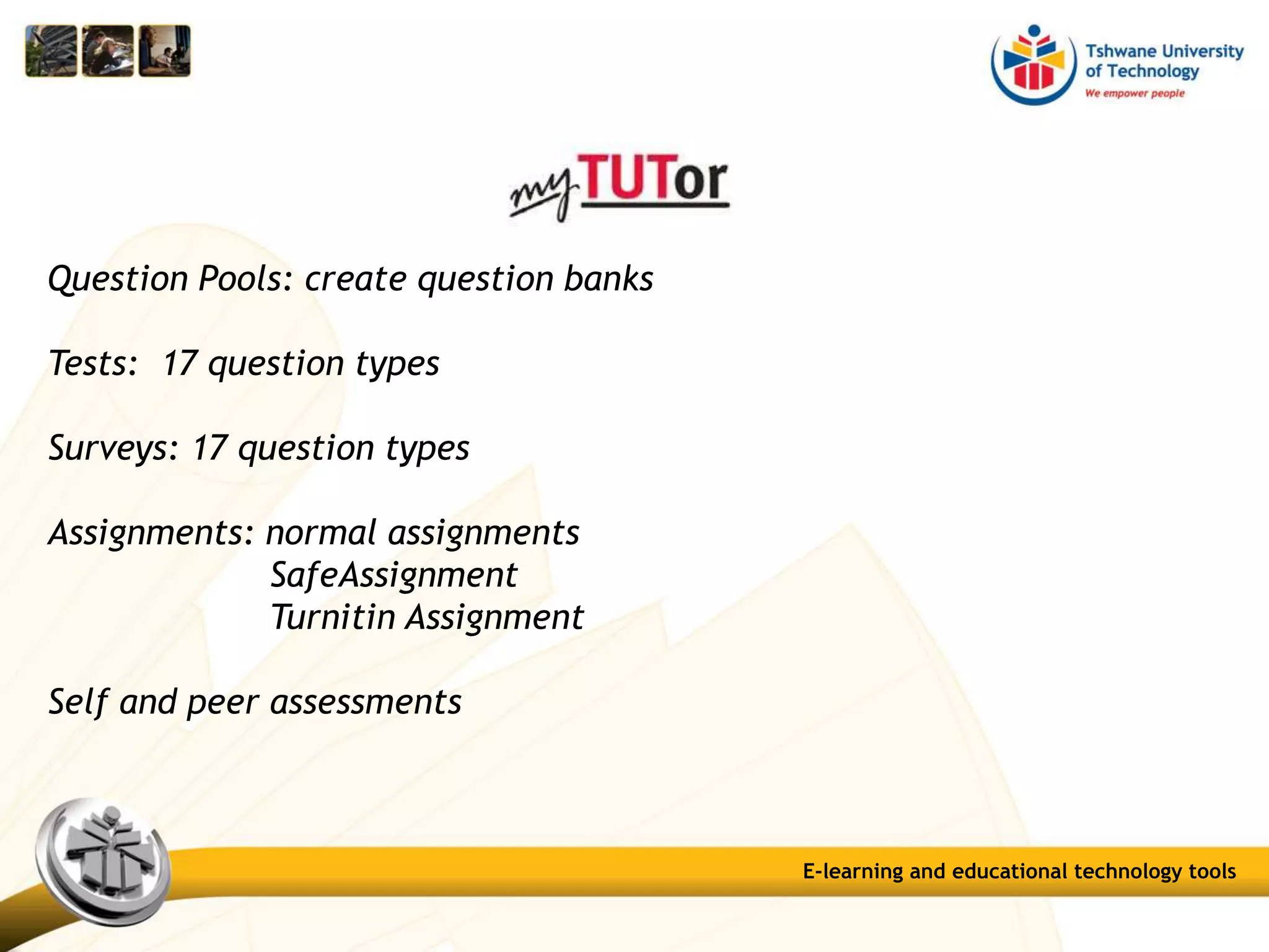 Question Pools: create question banks
Tests: 17 question types
Surveys: 17 question types
Assignments: normal assignments
SafeAssignment
Turnitin Assignment
Self and peer assessments
E-learning and educational technology tools
 