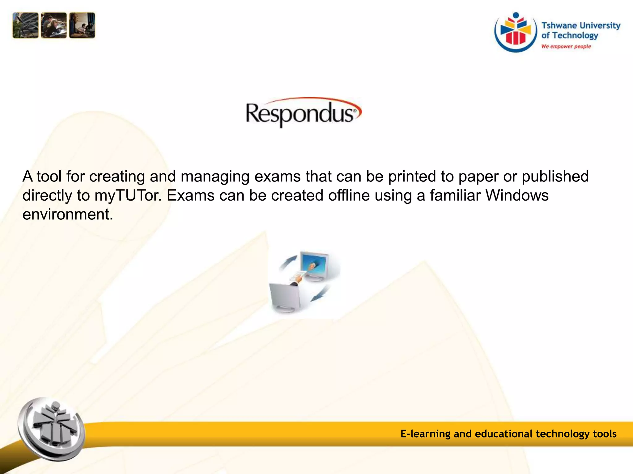 E-learning and educational technology tools
A tool for creating and managing exams that can be printed to paper or published
directly to myTUTor. Exams can be created offline using a familiar Windows
environment.
 