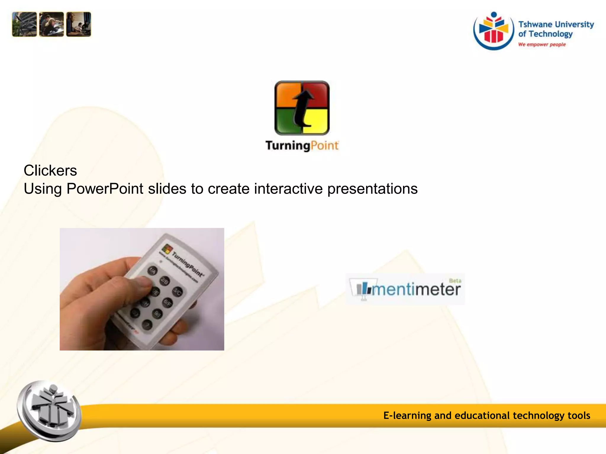 E-learning and educational technology tools
Clickers
Using PowerPoint slides to create interactive presentations
 