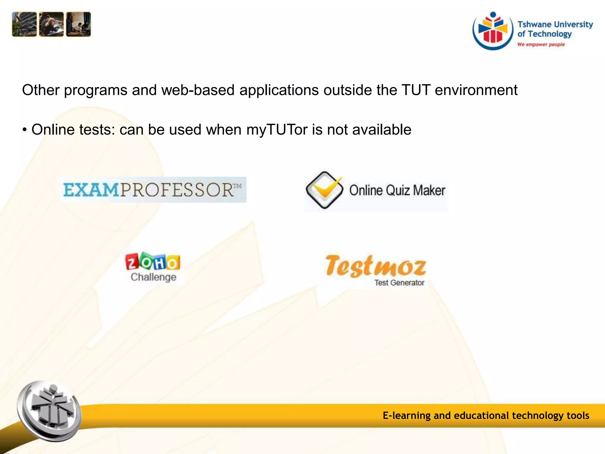 E-learning and educational technology tools
• Online tests: can be used when myTUTor is not available
Other programs and web-based applications outside the TUT environment
 