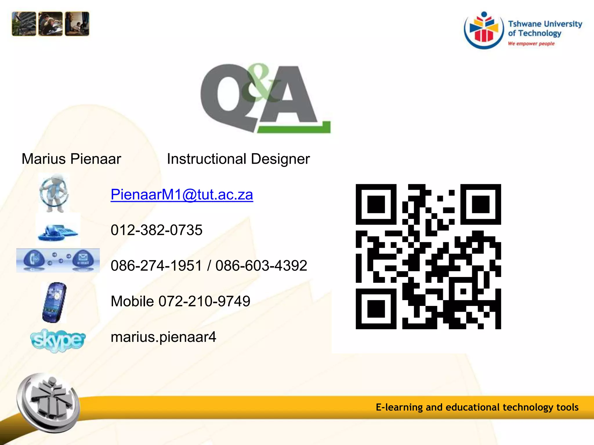 E-learning and educational technology tools
Marius Pienaar Instructional Designer
PienaarM1@tut.ac.za
012-382-0735
086-274-1951 / 086-603-4392
Mobile 072-210-9749
marius.pienaar4
 