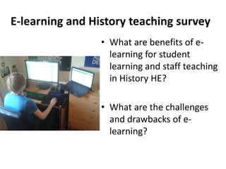• What are benefits of e-
learning for student
learning and staff teaching
in History HE?
• What are the challenges
and dr...