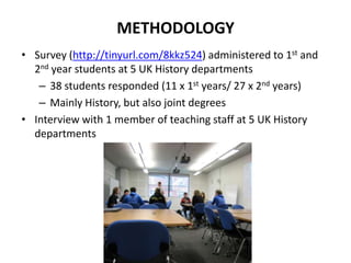 METHODOLOGY
• Survey (http://tinyurl.com/8kkz524) administered to 1st and
2nd year students at 5 UK History departments
– ...