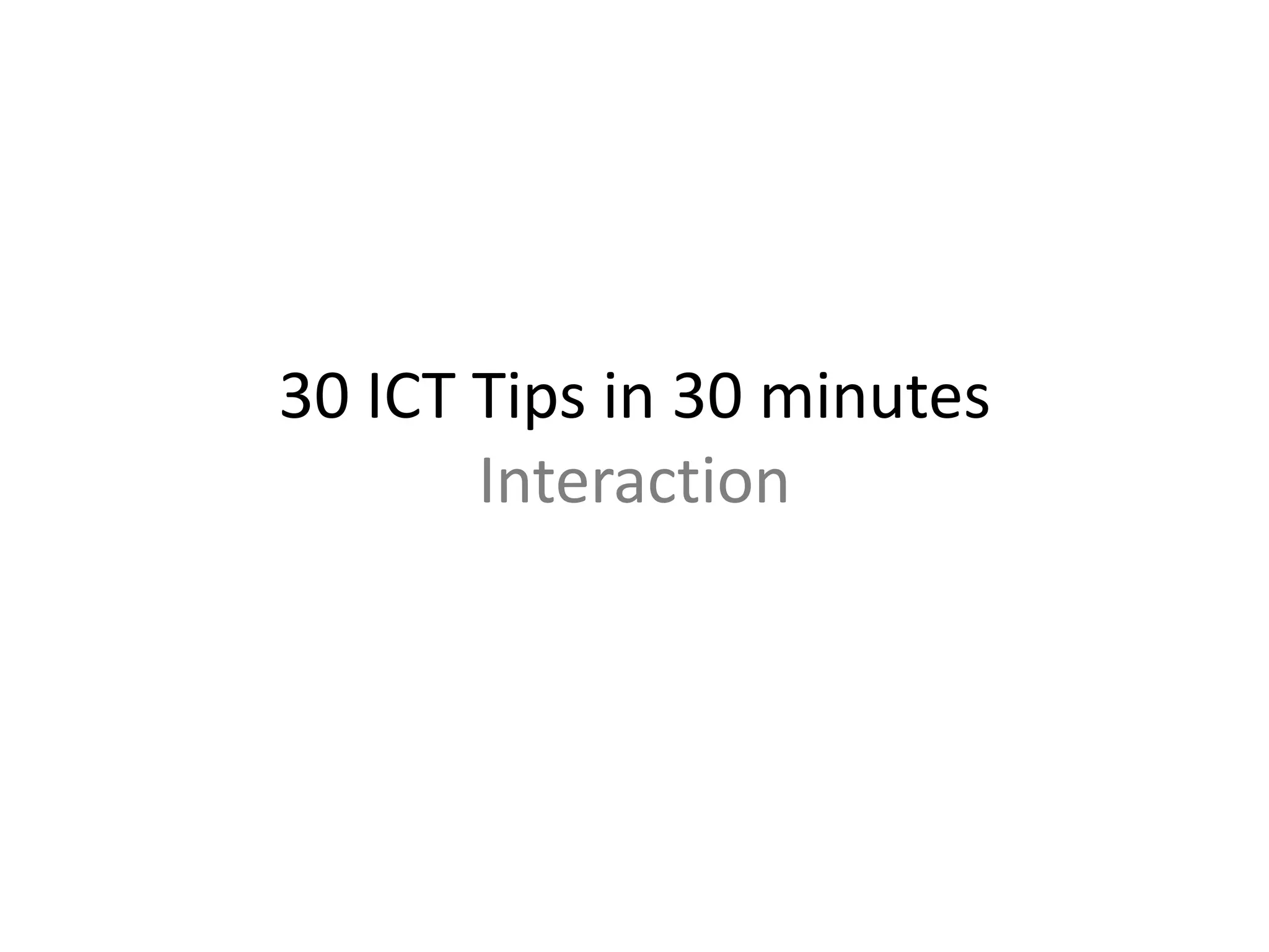 30 ICT Tips in 30 minutes 
Interaction 
 