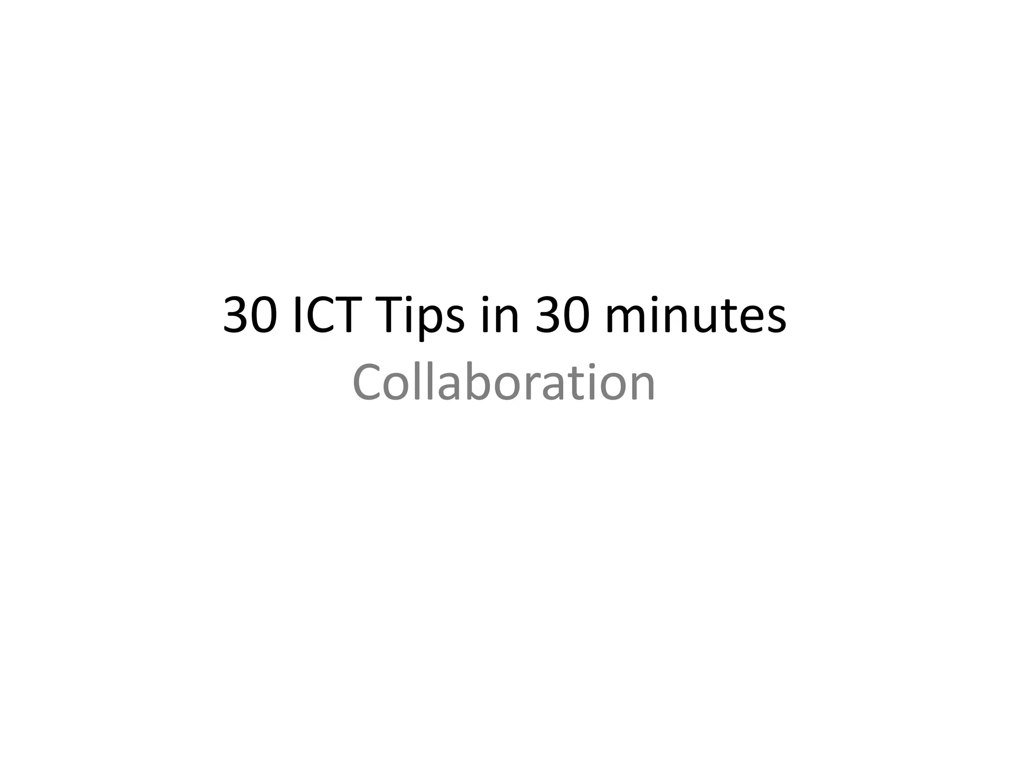 30 ICT Tips in 30 minutes 
Collaboration 
 