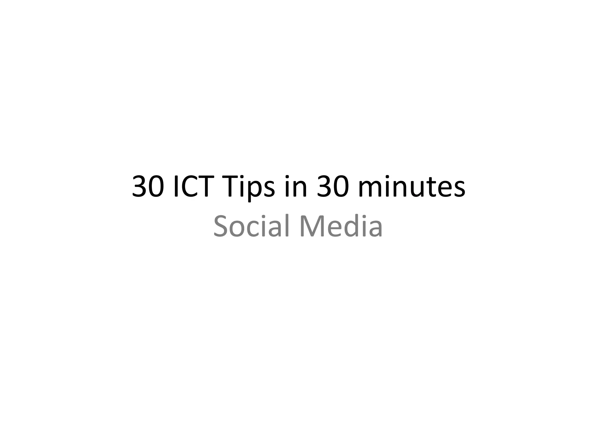 30 ICT Tips in 30 minutes 
Social Media 
 