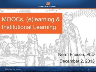 MOOCs, (e)learning &
Institutional Learning

Norm Friesen, PhD
December 2, 2013
© 2013 Boise State University

1

 