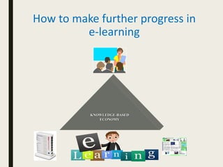 How to make further progress in
e-learning
KNOWLEDGE-BASED
ECONOMY
 