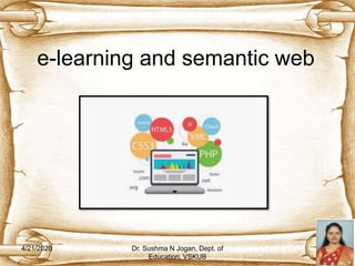 e-learning and semantic web
4/21/2020 1Dr. Sushma N Jogan, Dept. of
Education, VSKUB
 