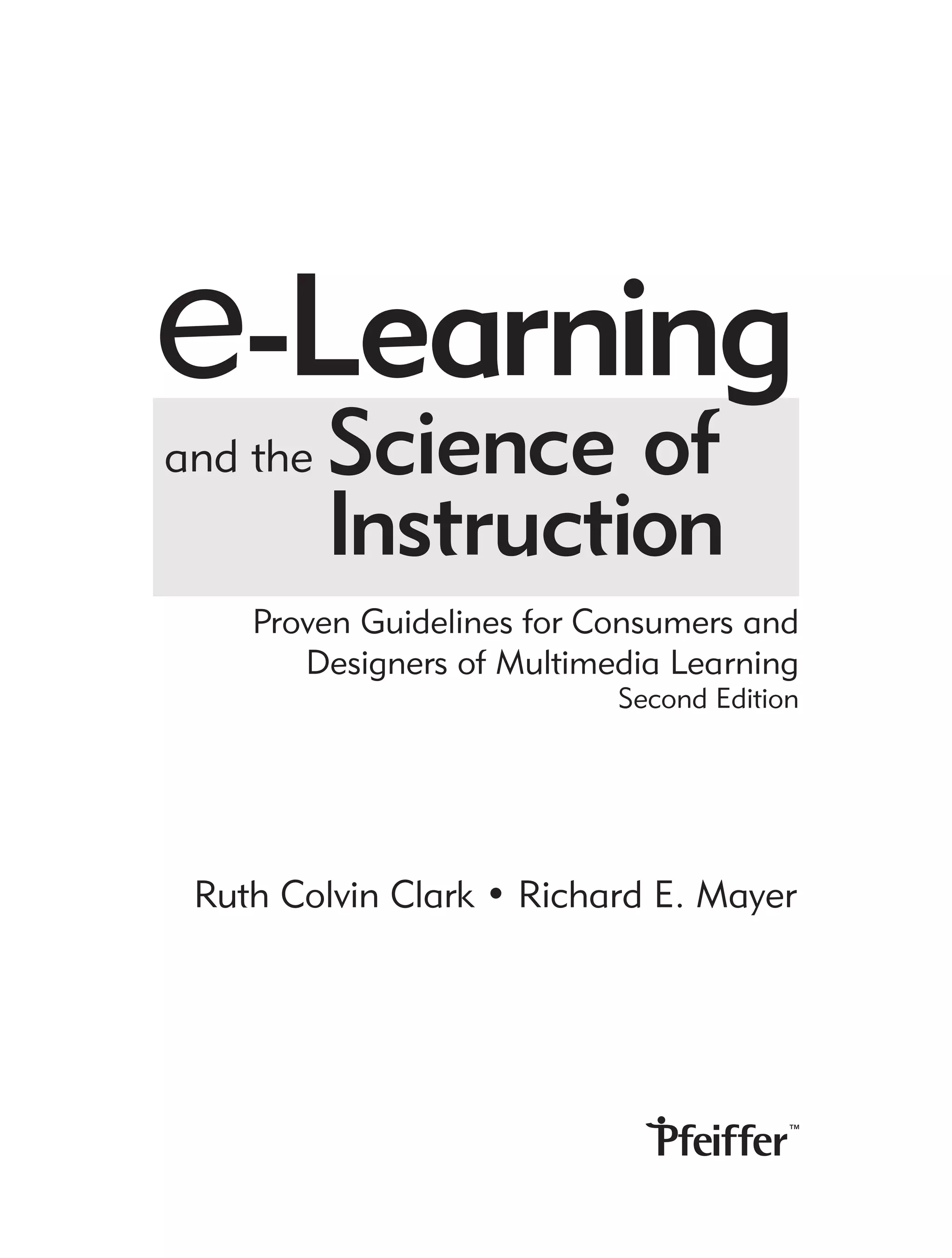 e-Learning
and the   Science of
          Instruction
    Proven Guidelines for Consumers and
       Designers of Multimedia Learning
                           Second Edition




 Ruth Colvin Clark • Richard E. Mayer
 