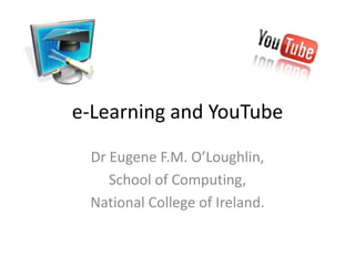 e-Learning and YouTube

 Dr Eugene F.M. O’Loughlin,
    School of Computing,
 National College of Ireland.
 
