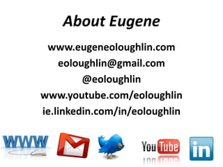 About Eugene
 www.eugeneoloughlin.com
    eoloughlin@gmail.com
         @eoloughlin
www.youtube.com/eoloughlin
ie.linkedin.com/in/eoloughlin
 