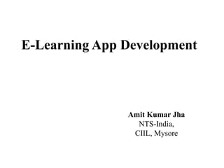 E-Learning App Development
Amit Kumar Jha
NTS-India,
CIIL, Mysore
 