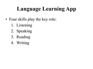 Language Learning App
• Four skills play the key role:
1. Listening
2. Speaking
3. Reading
4. Writing
 