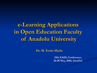 e-Learning Applications
in Open Education Faculty
   of Anadolu University
        Dr. M. Emin Mutlu

                    19th EADL Conference,
                   26-28 May, 2004, Istanbul
 