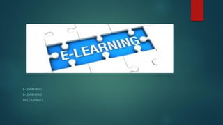 E-LEARNING
B-LEARNING
M-LEARNING
 