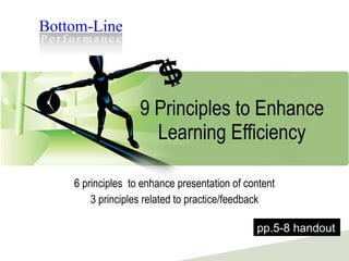 9 Principles to Enhance Learning Efficiency 6 principles  to enhance presentation of content 3 principles related to practice/feedback pp.5-8 handout 