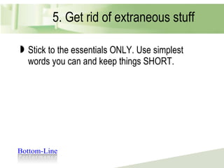 5. Get rid of extraneous stuff Stick to the essentials ONLY. Use simplest words you can and keep things SHORT. 