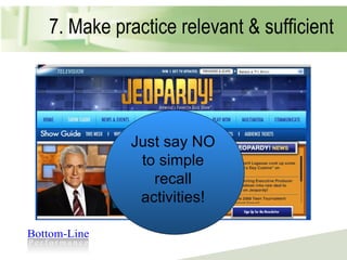 7. Make practice relevant & sufficient Just say NO to simple recall activities! 