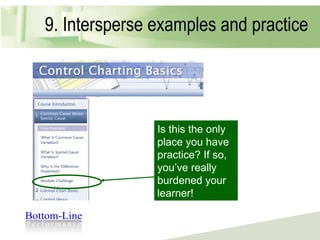 9. Intersperse examples and practice Is this the only place you have practice? If so, you’ve really burdened your learner! 