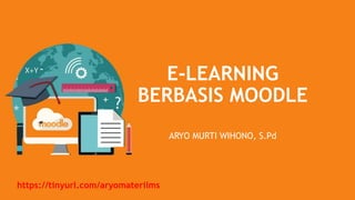 E-LEARNING
BERBASIS MOODLE
ARYO MURTI WIHONO, S.Pd
https://tinyurl.com/aryomaterilms
 