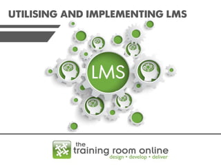 UTILISING AND IMPLEMENTING LMS

 