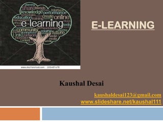 E-LEARNING

Kaushal Desai
kaushaldesai123@gmail.com
www.slideshare.net/kaushal111

 