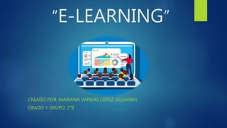 “E-LEARNING”
CREADO POR: MARIANA VARGAS LÓPEZ (ALUMNA)
GRADO Y GRUPO: 2°II
 
