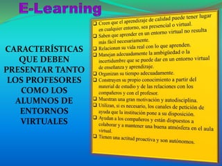 CARACTERÍSTICAS
QUE DEBEN
PRESENTAR TANTO
LOS PROFESORES
COMO LOS
ALUMNOS DE
ENTORNOS
VIRTUALES
 