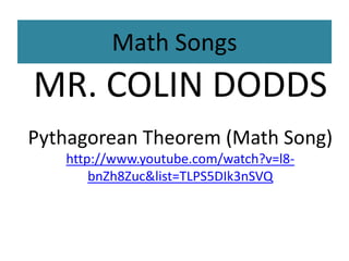 Math Songs 
MR. COLIN DODDS 
Pythagorean Theorem (Math Song) 
http://www.youtube.com/watch?v=l8- 
bnZh8Zuc&list=TLPS5DIk3nSVQ 
 