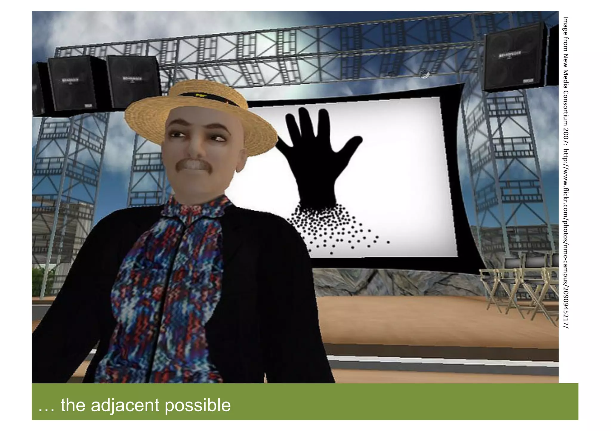 … the adjacent possible
Image	from	New	Media	Consortium	2007:		http://www.flickr.com/photos/nmc-campus/2090945217/
 