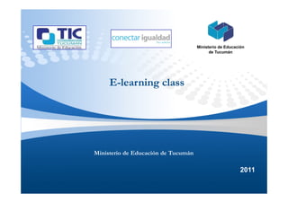 Ministerio de Educación
                                           de Tucumán




     E-learning class




Ministerio de Educación de Tucumán

                                                          2011
 