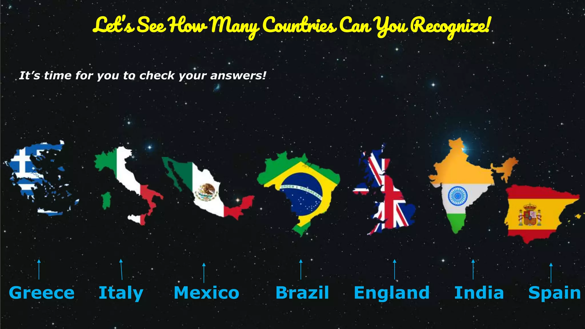 Greece Italy Mexico Brazil England India Spain
It’s time for you to check your answers!
Let’s See How Many Countries Can You Recognize!
 