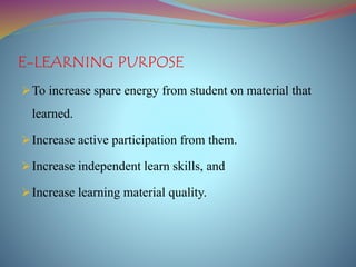 E-LEARNING PURPOSE
To increase spare energy from student on material that
learned.
Increase active participation from them.
Increase independent learn skills, and
Increase learning material quality.
 